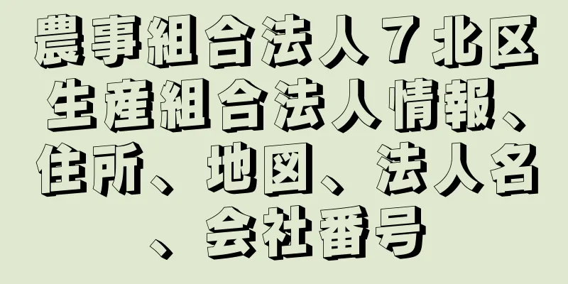 農事組合法人７北区生産組合法人情報、住所、地図、法人名、会社番号