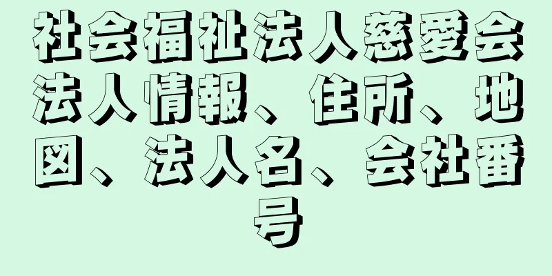 社会福祉法人慈愛会法人情報、住所、地図、法人名、会社番号