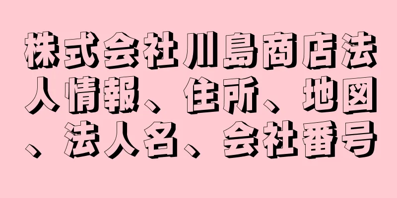 株式会社川島商店法人情報、住所、地図、法人名、会社番号