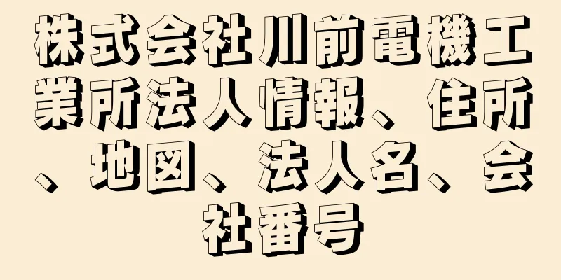株式会社川前電機工業所法人情報、住所、地図、法人名、会社番号