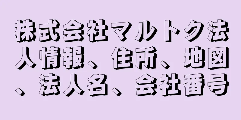 株式会社マルトク法人情報、住所、地図、法人名、会社番号