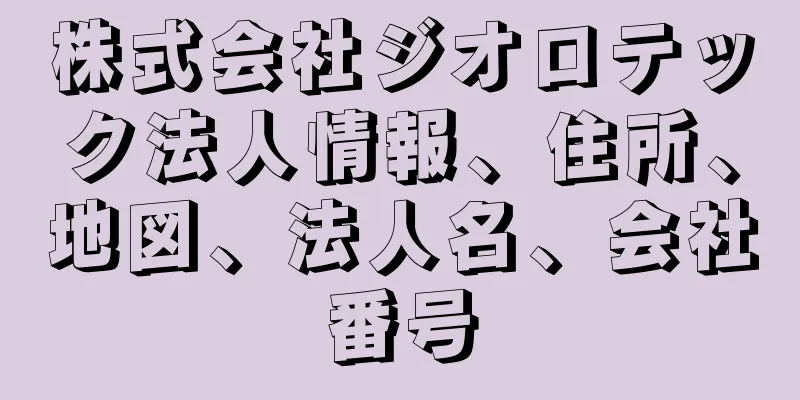 株式会社ジオロテック法人情報、住所、地図、法人名、会社番号