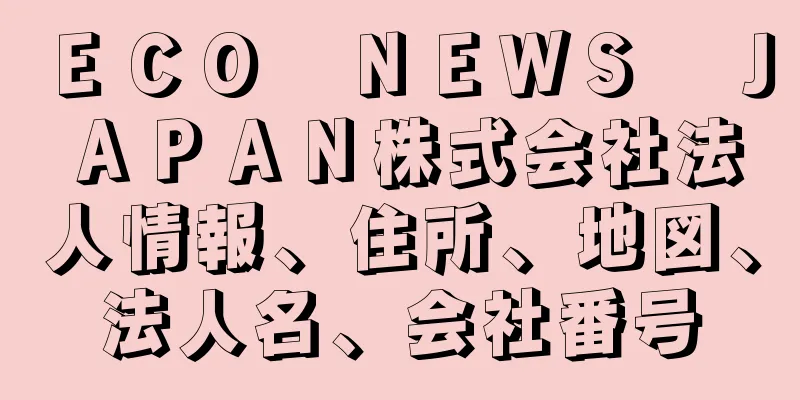 ＥＣＯ　ＮＥＷＳ　ＪＡＰＡＮ株式会社法人情報、住所、地図、法人名、会社番号