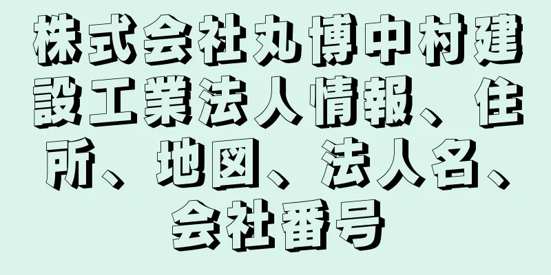 株式会社丸博中村建設工業法人情報、住所、地図、法人名、会社番号