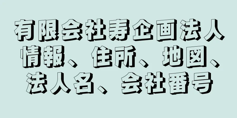 有限会社寿企画法人情報、住所、地図、法人名、会社番号