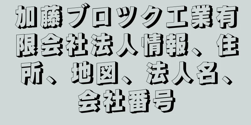 加藤ブロツク工業有限会社法人情報、住所、地図、法人名、会社番号