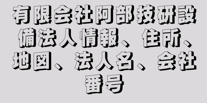 有限会社阿部技研設備法人情報、住所、地図、法人名、会社番号