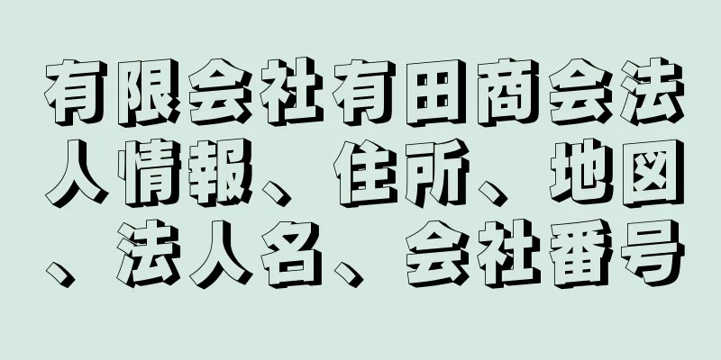 有限会社有田商会法人情報、住所、地図、法人名、会社番号