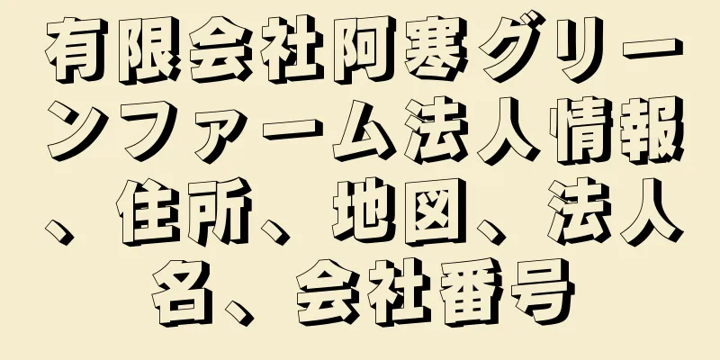 有限会社阿寒グリーンファーム法人情報、住所、地図、法人名、会社番号