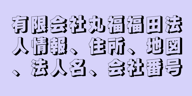 有限会社丸福福田法人情報、住所、地図、法人名、会社番号