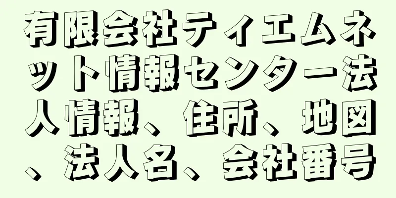 有限会社ティエムネット情報センター法人情報、住所、地図、法人名、会社番号