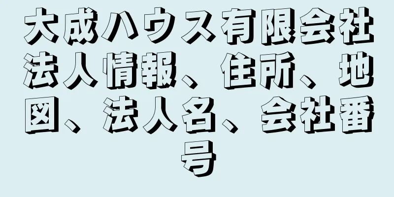 大成ハウス有限会社法人情報、住所、地図、法人名、会社番号