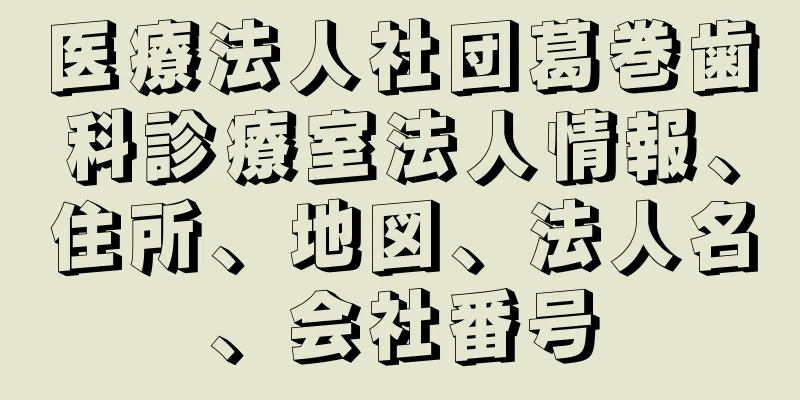 医療法人社団葛巻歯科診療室法人情報、住所、地図、法人名、会社番号
