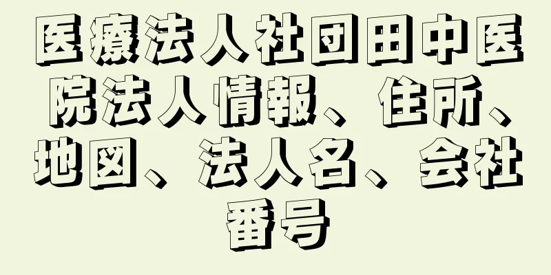 医療法人社団田中医院法人情報、住所、地図、法人名、会社番号