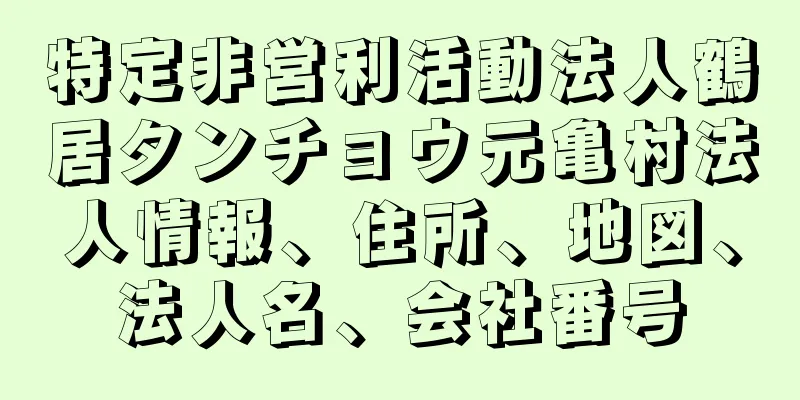 特定非営利活動法人鶴居タンチョウ元亀村法人情報、住所、地図、法人名、会社番号