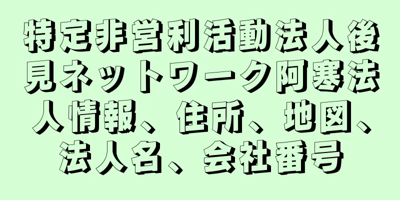 特定非営利活動法人後見ネットワーク阿寒法人情報、住所、地図、法人名、会社番号
