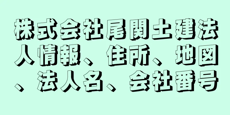 株式会社尾関土建法人情報、住所、地図、法人名、会社番号
