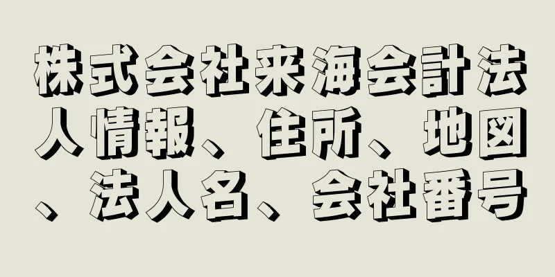 株式会社来海会計法人情報、住所、地図、法人名、会社番号