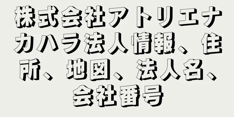 株式会社アトリエナカハラ法人情報、住所、地図、法人名、会社番号
