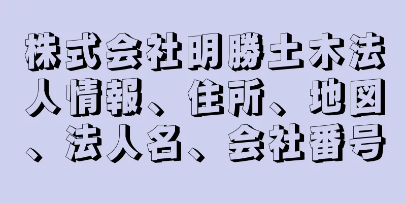 株式会社明勝土木法人情報、住所、地図、法人名、会社番号