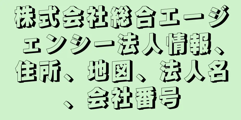 株式会社総合エージェンシー法人情報、住所、地図、法人名、会社番号