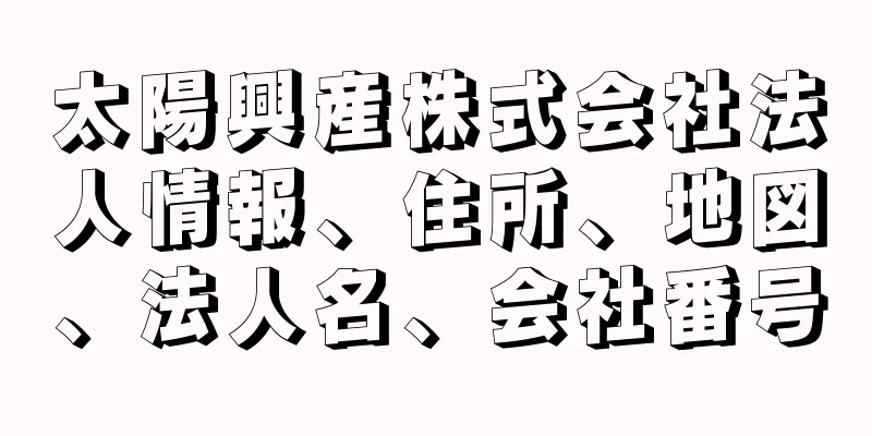太陽興産株式会社法人情報、住所、地図、法人名、会社番号