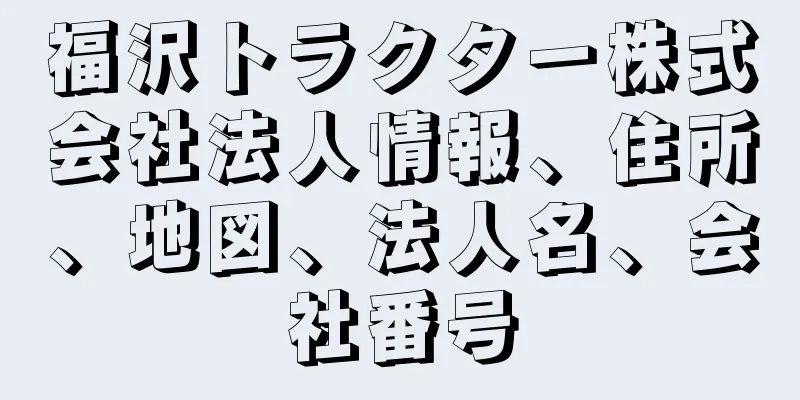 福沢トラクター株式会社法人情報、住所、地図、法人名、会社番号