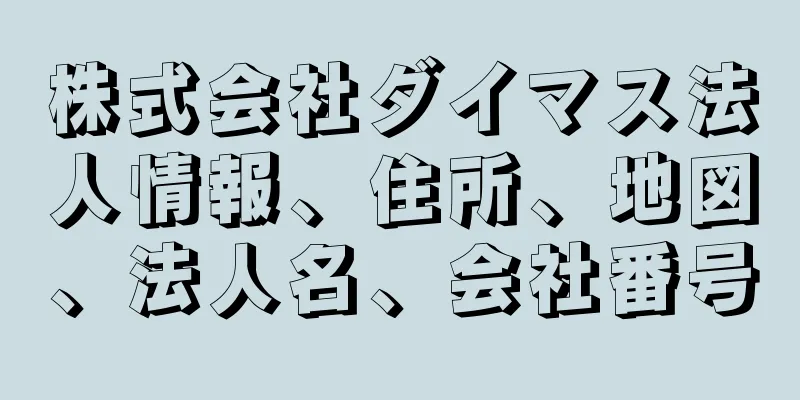 株式会社ダイマス法人情報、住所、地図、法人名、会社番号