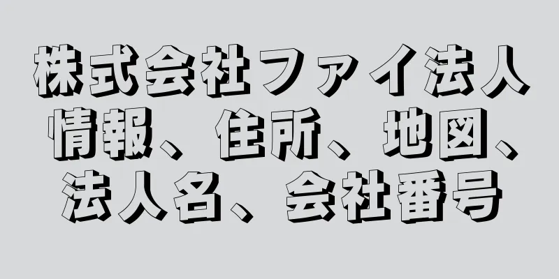 株式会社ファイ法人情報、住所、地図、法人名、会社番号