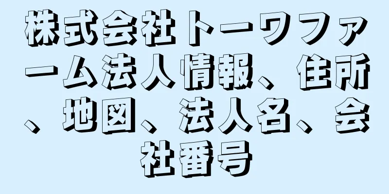 株式会社トーワファーム法人情報、住所、地図、法人名、会社番号