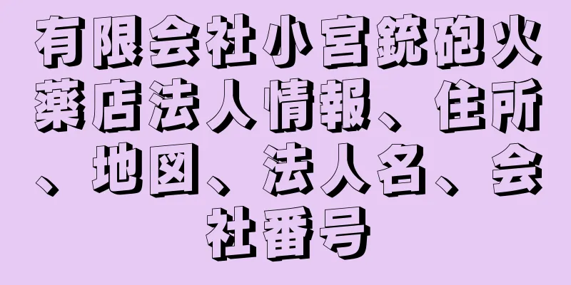 有限会社小宮銃砲火薬店法人情報、住所、地図、法人名、会社番号