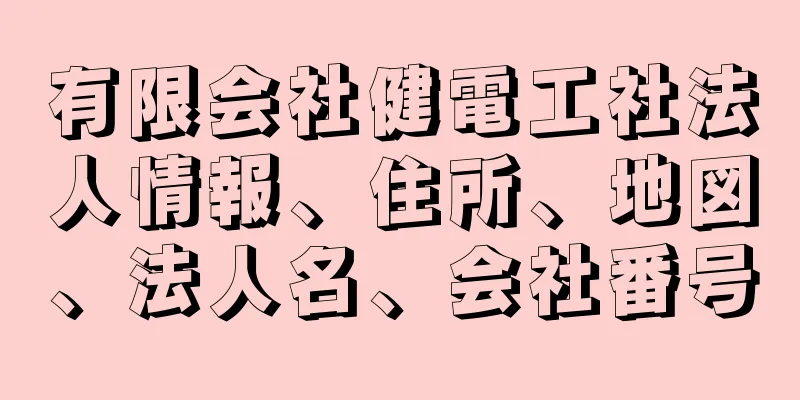 有限会社健電工社法人情報、住所、地図、法人名、会社番号