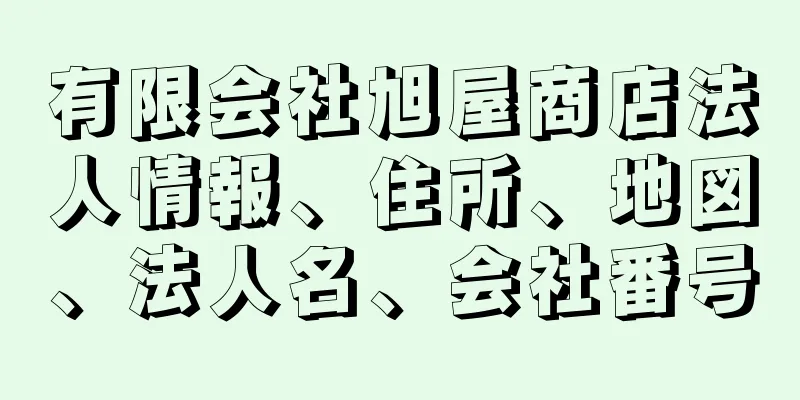 有限会社旭屋商店法人情報、住所、地図、法人名、会社番号