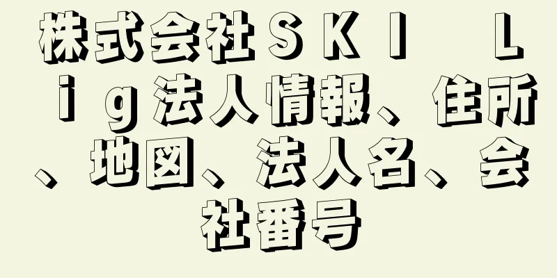 株式会社ＳＫＩ　Ｌｉｇ法人情報、住所、地図、法人名、会社番号