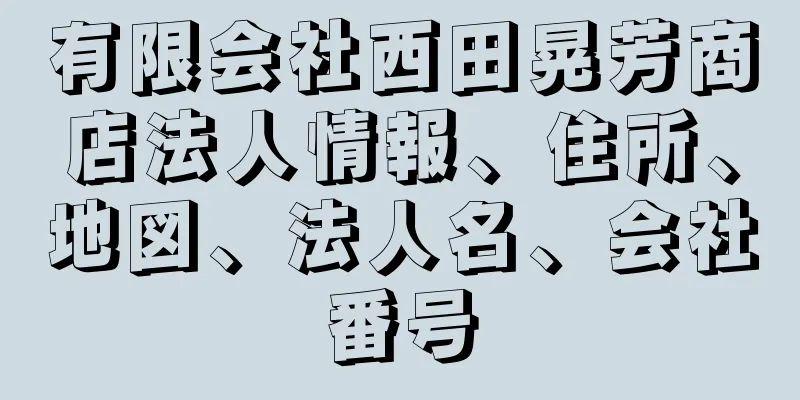 有限会社西田晃芳商店法人情報、住所、地図、法人名、会社番号