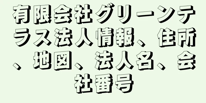 有限会社グリーンテラス法人情報、住所、地図、法人名、会社番号
