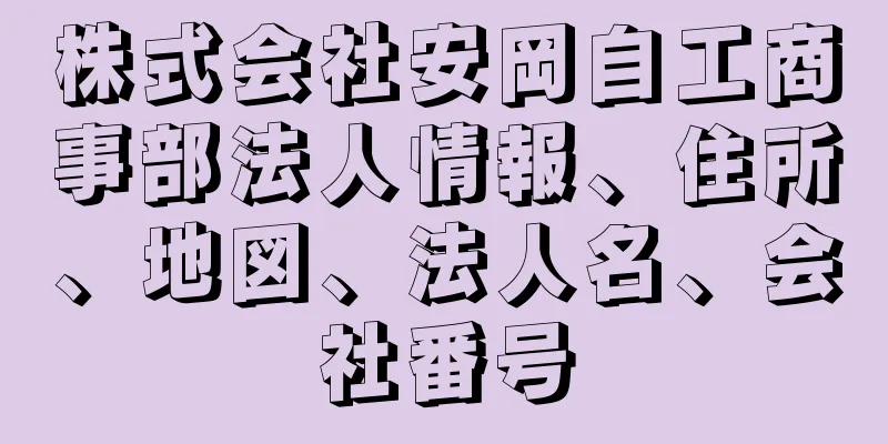 株式会社安岡自工商事部法人情報、住所、地図、法人名、会社番号