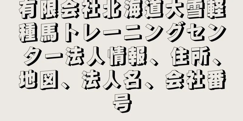 有限会社北海道大雪軽種馬トレーニングセンター法人情報、住所、地図、法人名、会社番号