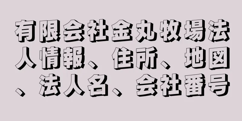 有限会社金丸牧場法人情報、住所、地図、法人名、会社番号