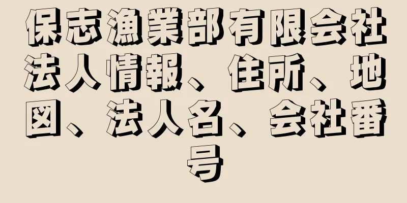 保志漁業部有限会社法人情報、住所、地図、法人名、会社番号