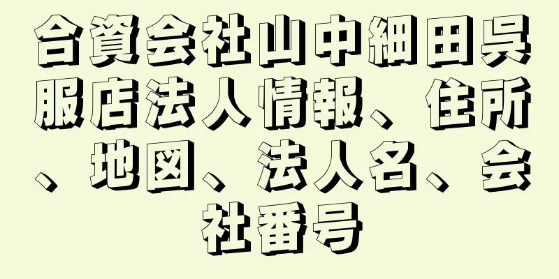 合資会社山中細田呉服店法人情報、住所、地図、法人名、会社番号