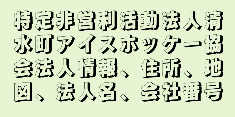 特定非営利活動法人清水町アイスホッケー協会法人情報、住所、地図、法人名、会社番号