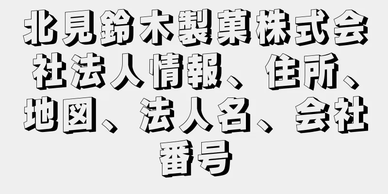 北見鈴木製菓株式会社法人情報、住所、地図、法人名、会社番号