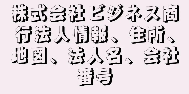 株式会社ビジネス商行法人情報、住所、地図、法人名、会社番号