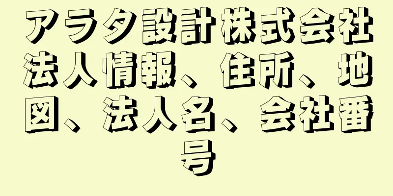 アラタ設計株式会社法人情報、住所、地図、法人名、会社番号