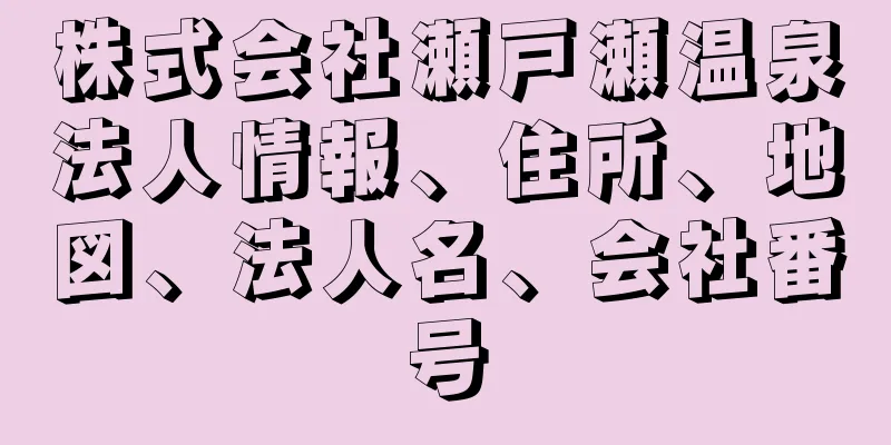 株式会社瀬戸瀬温泉法人情報、住所、地図、法人名、会社番号