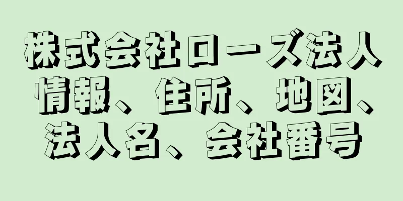 株式会社ローズ法人情報、住所、地図、法人名、会社番号