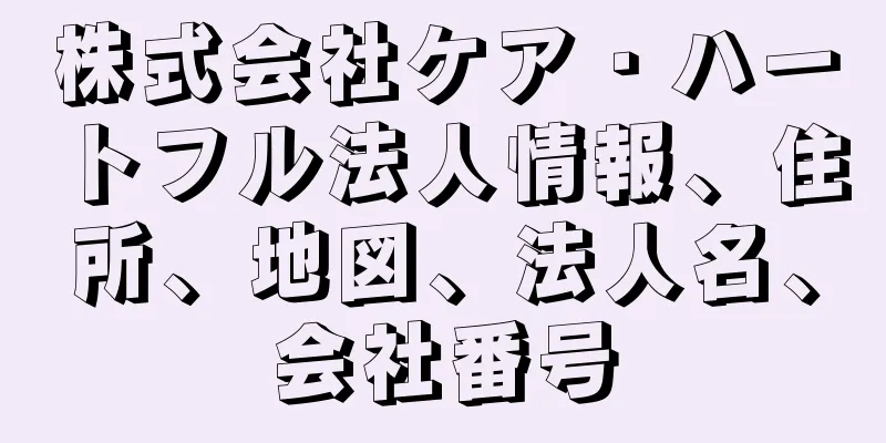 株式会社ケア・ハートフル法人情報、住所、地図、法人名、会社番号