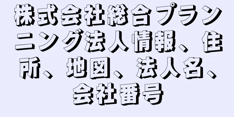 株式会社総合プランニング法人情報、住所、地図、法人名、会社番号