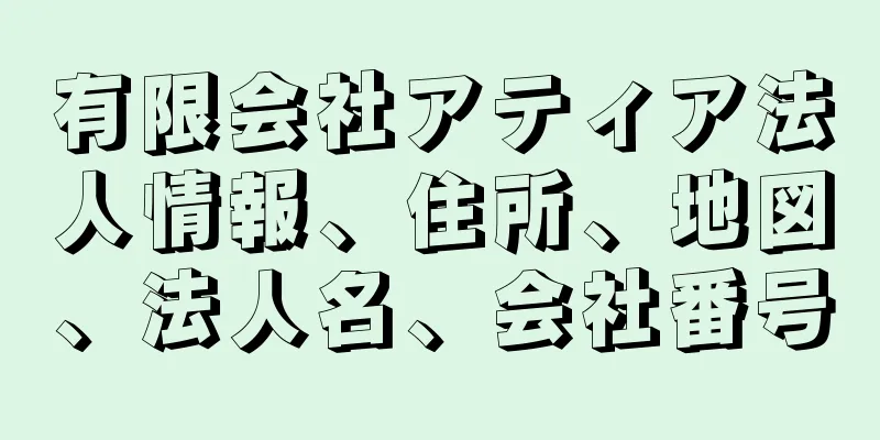 有限会社アティア法人情報、住所、地図、法人名、会社番号